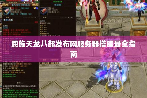 恩施天龙八部发布网服务器搭建最全指南