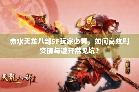 赤水天龙八部SF玩家必看，如何高效刷资源与避开常见坑？
