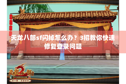 天龙八部sf闪掉怎么办？3招教你快速修复登录问题