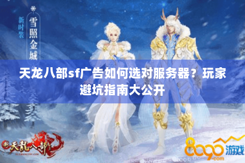 天龙八部sf广告如何选对服务器？玩家避坑指南大公开