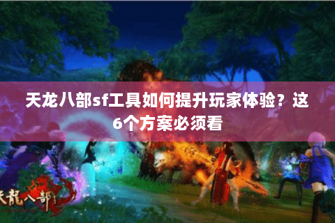 天龙八部sf工具如何提升玩家体验？这6个方案必须看