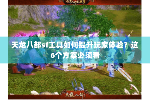 天龙八部sf工具如何提升玩家体验？这6个方案必须看