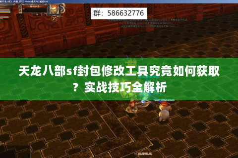 天龙八部sf封包修改工具究竟如何获取？实战技巧全解析
