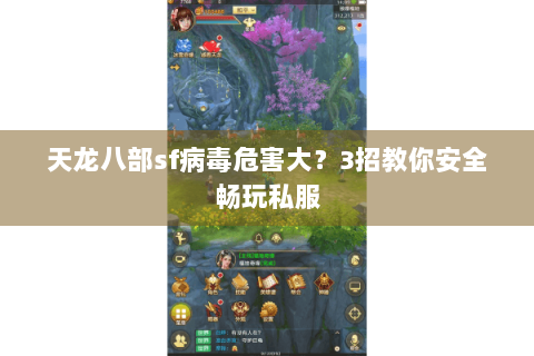 天龙八部sf病毒危害大？3招教你安全畅玩私服
