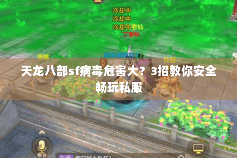 天龙八部sf病毒危害大？3招教你安全畅玩私服