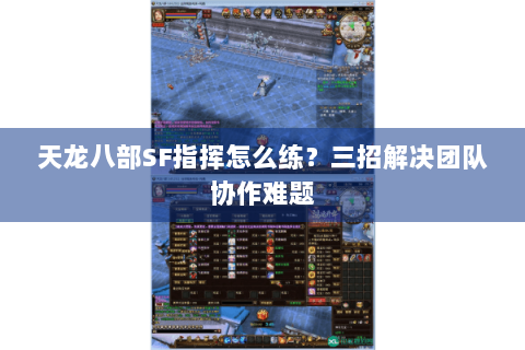 天龙八部SF指挥怎么练？三招解决团队协作难题