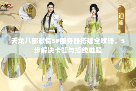 天龙八部激情SF服务器搭建全攻略，5步解决卡顿与掉线难题