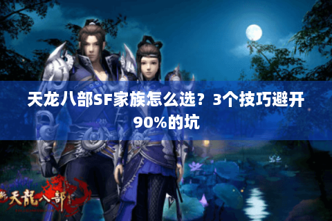天龙八部SF家族怎么选？3个技巧避开90%的坑