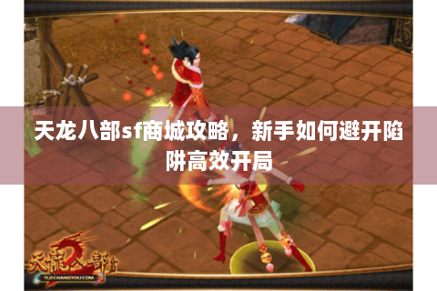天龙八部sf商城攻略，新手如何避开陷阱高效开局