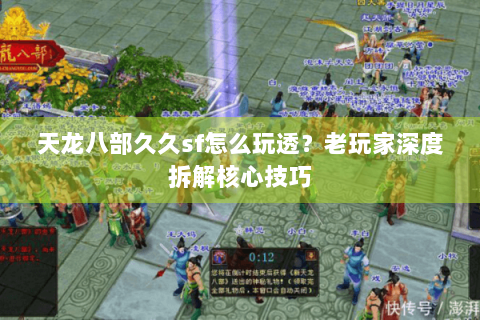 天龙八部久久sf怎么玩透？老玩家深度拆解核心技巧