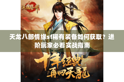 天龙八部情缘sf稀有装备如何获取？进阶玩家必看实战指南
