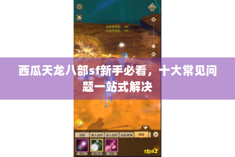 西瓜天龙八部sf新手必看，十大常见问题一站式解决