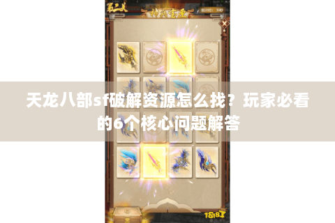 天龙八部sf破解资源怎么找？玩家必看的6个核心问题解答
