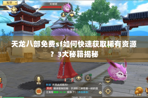 天龙八部免费sf如何快速获取稀有资源？3大秘籍揭秘