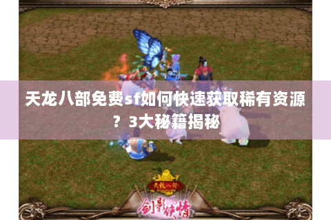 天龙八部免费sf如何快速获取稀有资源？3大秘籍揭秘