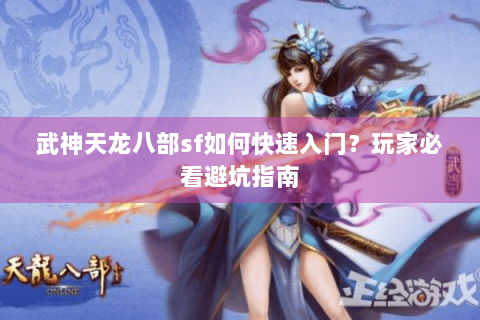 武神天龙八部sf如何快速入门？玩家必看避坑指南