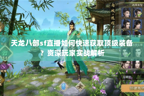 天龙八部sf直播如何快速获取顶级装备？资深玩家实战解析