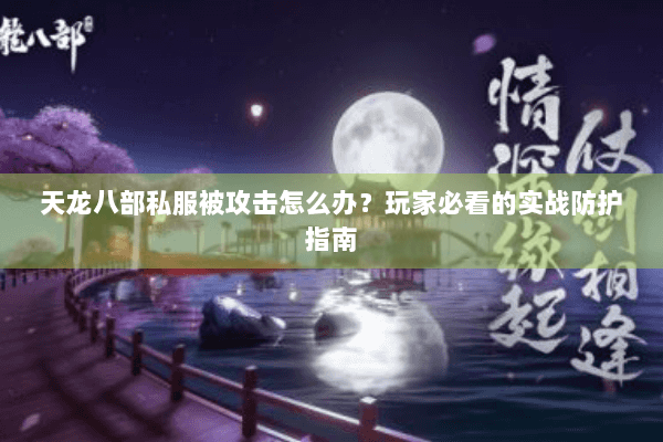 天龙八部私服被攻击怎么办？玩家必看的实战防护指南