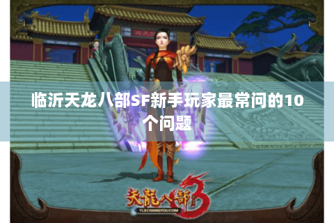 临沂天龙八部SF新手玩家最常问的10个问题
