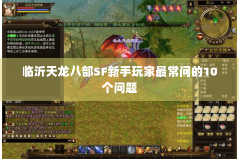 临沂天龙八部SF新手玩家最常问的10个问题