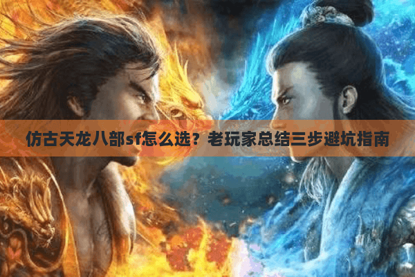 仿古天龙八部sf怎么选？老玩家总结三步避坑指南