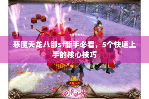恶魔天龙八部sf新手必看，5个快速上手的核心技巧