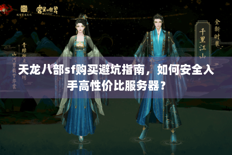 天龙八部sf购买避坑指南，如何安全入手高性价比服务器？