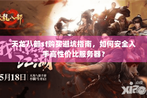 天龙八部sf购买避坑指南，如何安全入手高性价比服务器？