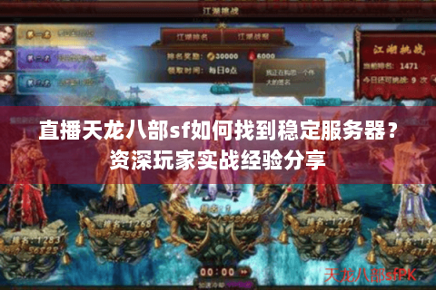 直播天龙八部sf如何找到稳定服务器？资深玩家实战经验分享