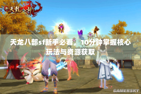 天龙八部sf新手必看，10分钟掌握核心玩法与资源获取