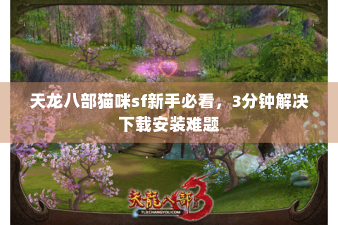 天龙八部猫咪sf新手必看，3分钟解决下载安装难题