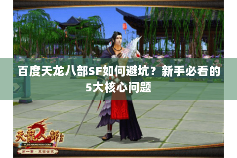 百度天龙八部SF如何避坑？新手必看的5大核心问题