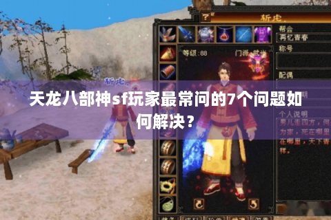天龙八部神sf玩家最常问的7个问题如何解决？