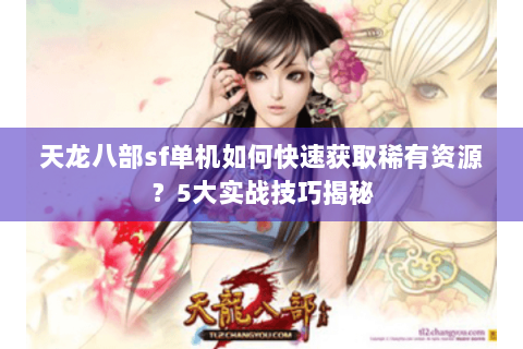 天龙八部sf单机如何快速获取稀有资源？5大实战技巧揭秘