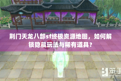 荆门天龙八部sf终极资源地图，如何解锁隐藏玩法与稀有道具？