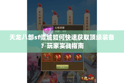 天龙八部sf倾城如何快速获取顶级装备？玩家实战指南
