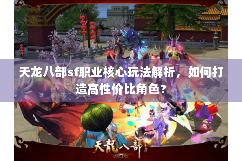 天龙八部sf职业核心玩法解析，如何打造高性价比角色？