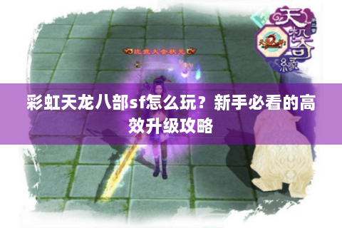 彩虹天龙八部sf怎么玩？新手必看的高效升级攻略