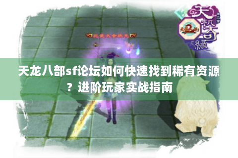 天龙八部sf论坛如何快速找到稀有资源？进阶玩家实战指南