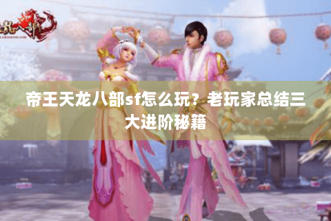 帝王天龙八部sf怎么玩？老玩家总结三大进阶秘籍