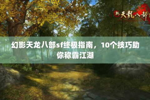 幻影天龙八部sf终极指南，10个技巧助你称霸江湖