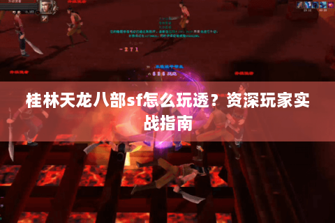 桂林天龙八部sf怎么玩透？资深玩家实战指南