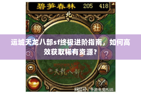 运城天龙八部sf终极进阶指南，如何高效获取稀有资源？