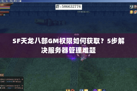 SF天龙八部GM权限如何获取？5步解决服务器管理难题