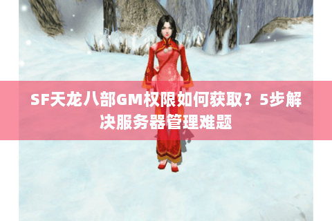 SF天龙八部GM权限如何获取？5步解决服务器管理难题