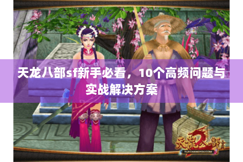 天龙八部sf新手必看，10个高频问题与实战解决方案