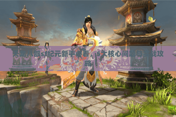 天龙八部sf纪元新手必看，5大核心问题与实战攻略