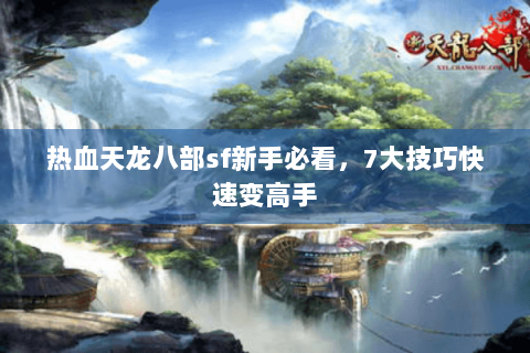 热血天龙八部sf新手必看，7大技巧快速变高手