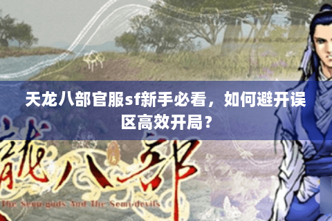 天龙八部官服sf新手必看，如何避开误区高效开局？
