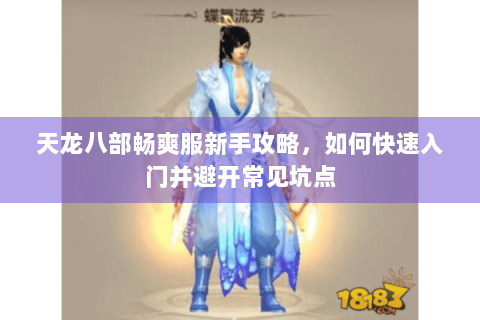 天龙八部畅爽服新手攻略，如何快速入门并避开常见坑点